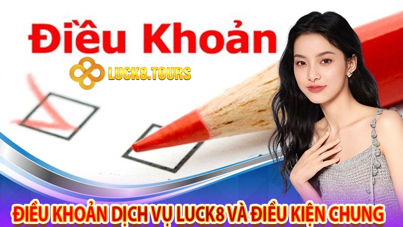 Điều khoản dịch vụ luck8 và điều kiện chung