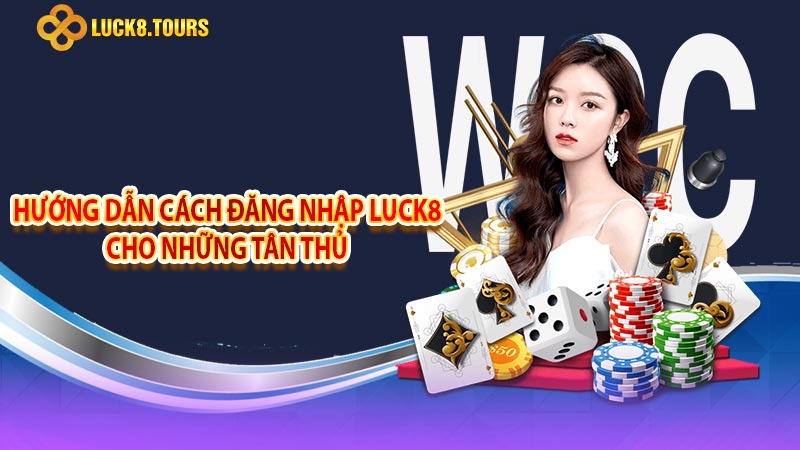 Hướng dẫn cách đăng nhập luck8 cho những tân thủ 