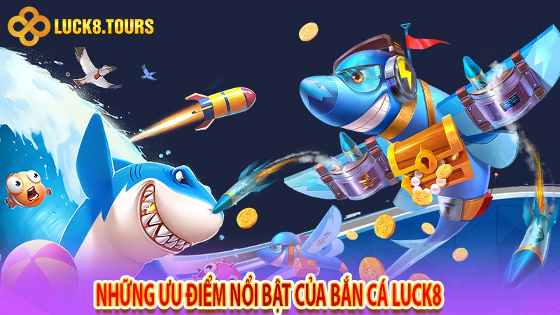 Những ưu điểm nổi bật của bắn cá Luck8