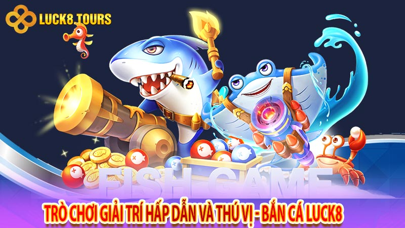 Trò chơi giải trí hấp dẫn và thú vị - Bắn cá luck8 